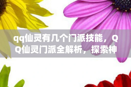 qq仙灵有几个门派技能，QQ仙灵门派全解析，探索神秘世界的奇妙之旅
