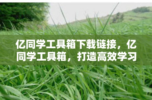 亿同学工具箱下载链接，亿同学工具箱，打造高效学习新体验