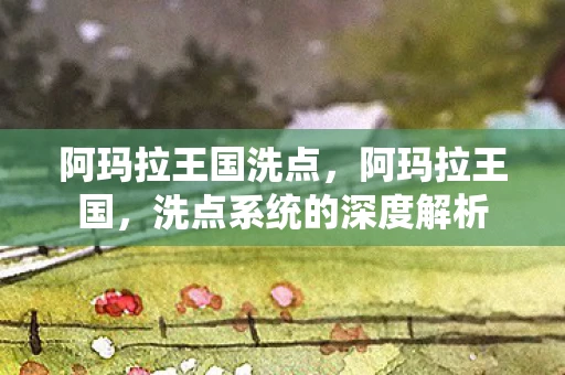 阿玛拉王国洗点,阿玛拉王国,洗点系统的深度解析 阿玛拉王国洗点,阿玛拉王国,洗点系统的深度解析