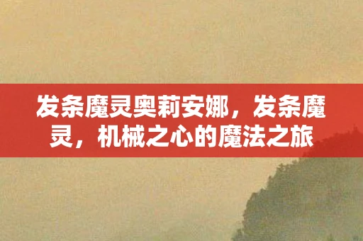 发条魔灵奥莉安娜，发条魔灵，机械之心的魔法之旅