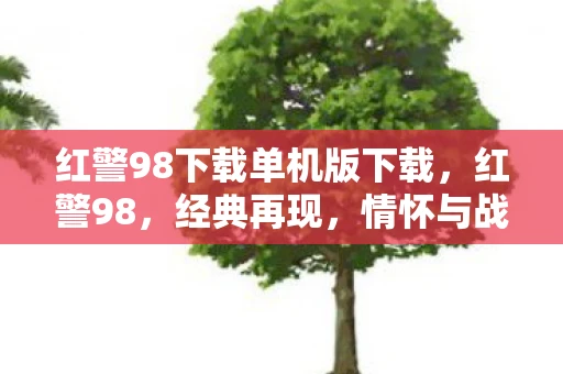 红警98下载单机版下载，红警98，经典再现，情怀与战略的碰撞