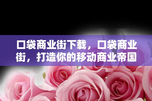 口袋商业街下载，口袋商业街，打造你的移动商业帝国