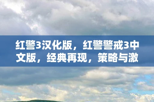 红警3汉化版，红警警戒3中文版，经典再现，策略与激情的碰撞