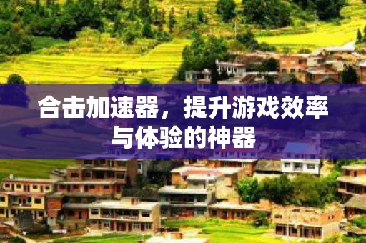 合击加速器，提升游戏效率与体验的神器
