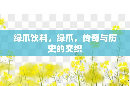 绿爪饮料，绿爪，传奇与历史的交织