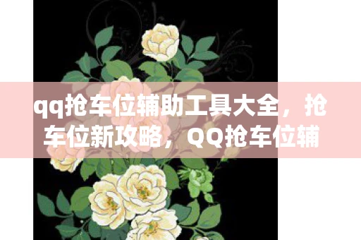 qq抢车位辅助工具大全,抢车位新攻略,QQ抢车位辅助工具全解析 qq抢车位辅助工具大全,抢车位新攻略,QQ抢车位辅助工具全解析