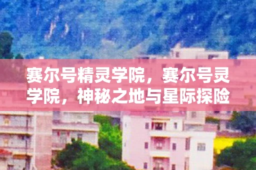 赛尔号精灵学院，赛尔号灵学院，神秘之地与星际探险的交汇点