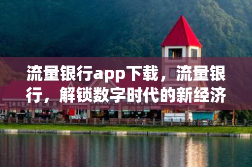 流量银行app下载，流量银行，解锁数字时代的新经济模式