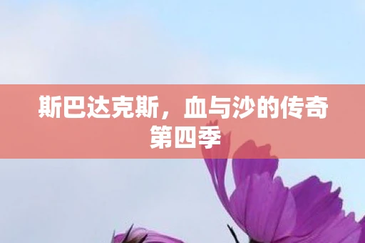 斯巴达克斯,血与沙的传奇 第四季 斯巴达克斯,血与沙的传奇 第四季