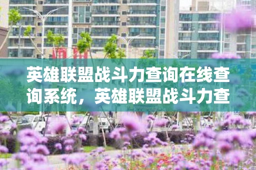 英雄联盟战斗力查询在线查询系统，英雄联盟战斗力查询，解锁你的游戏潜能