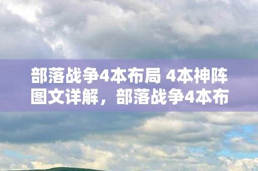 部落战争4本布局 4本神阵图文详解，部落战争4本布局攻略，打造无敌防御，守护你的部落荣耀