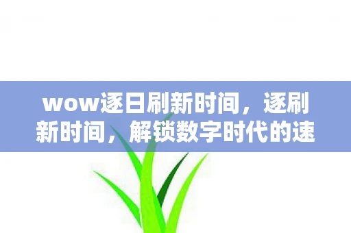 wow逐日刷新时间，逐刷新时间，解锁数字时代的速度密码