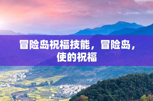 冒险岛祝福技能,冒险岛,使的祝福 冒险岛祝福技能,冒险岛,使的祝福