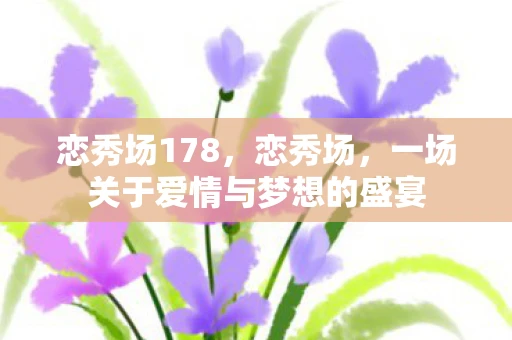恋秀场178,恋秀场,一场关于爱情与梦想的盛宴 恋秀场178,恋秀场,一场关于爱情与梦想的盛宴