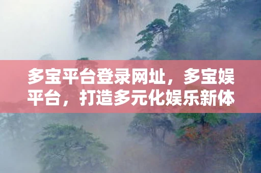 多宝平台登录网址，多宝娱平台，打造多元化娱乐新体验