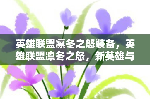 英雄联盟凛冬之怒装备,英雄联盟凛冬之怒,新英雄与战术解析 英雄联盟凛冬之怒装备,英雄联盟凛冬之怒,新英雄与战术解析