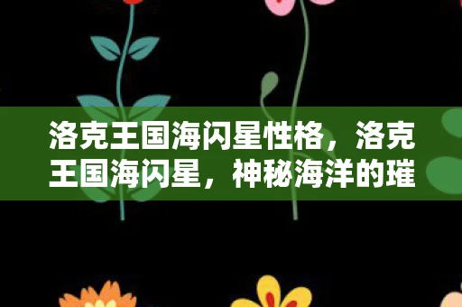 洛克王国海闪星性格，洛克王国海闪星，神秘海洋的璀璨之星