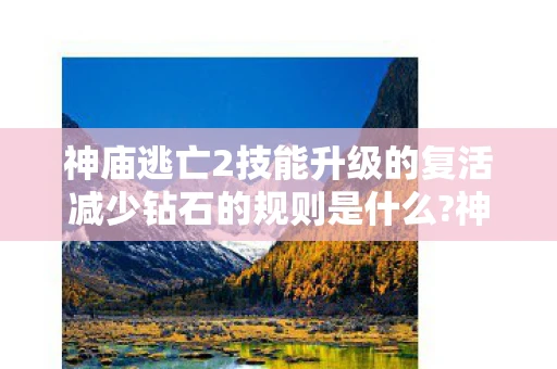 神庙逃亡2技能升级的复活减少钻石的规则是什么?神庙逃亡2技能升级攻略,解锁你的逃亡潜能 神庙逃亡2技能升级的复活减少钻石的规则是什么?神庙逃亡2技能升级攻略,解锁你的逃亡潜能