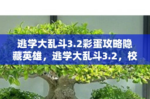 逃学大乱斗3.2彩蛋攻略隐藏英雄，逃学大乱斗3.2，校园冒险新篇章