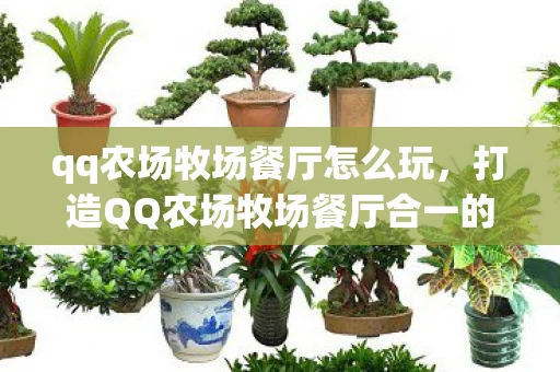 qq农场牧场餐厅怎么玩，打造QQ农场牧场餐厅合一的梦幻家园