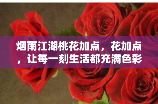 烟雨江湖桃花加点,花加点,让每一刻生活都充满色彩 烟雨江湖桃花加点,花加点,让每一刻生活都充满色彩