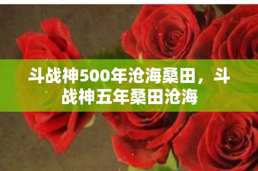 斗战神500年沧海桑田，斗战神五年桑田沧海