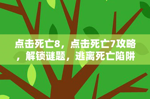 点击死亡8，点击死亡7攻略，解锁谜题，逃离死亡陷阱