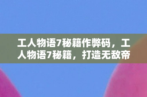 工人物语7秘籍作弊码，工人物语7秘籍，打造无敌帝国的全面指南