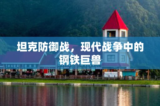 坦克防御战，现代战争中的钢铁巨兽