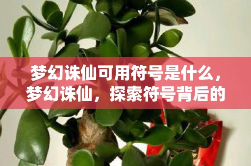 梦幻诛仙可用符号是什么,梦幻诛仙,探索符号背后的故事 梦幻诛仙可用符号是什么,梦幻诛仙,探索符号背后的故事