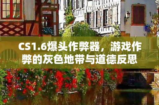 CS1.6爆头作弊器，游戏作弊的灰色地带与道德反思