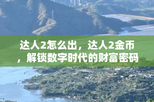 达人2怎么出，达人2金币，解锁数字时代的财富密码