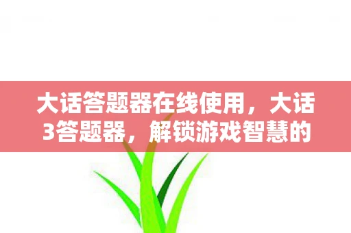 大话答题器在线使用,大话3答题器,解锁游戏智慧的钥匙 大话答题器在线使用,大话3答题器,解锁游戏智慧的钥匙