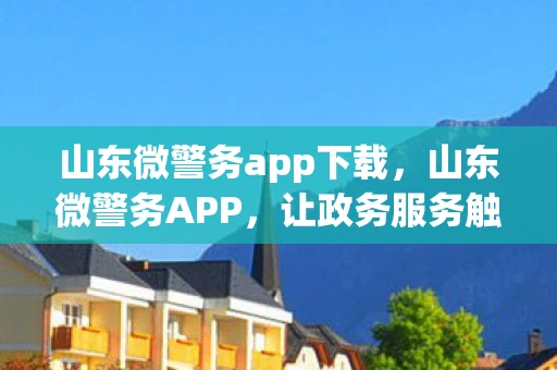 山东微警务app下载，山东微警务APP，让政务服务触手可及