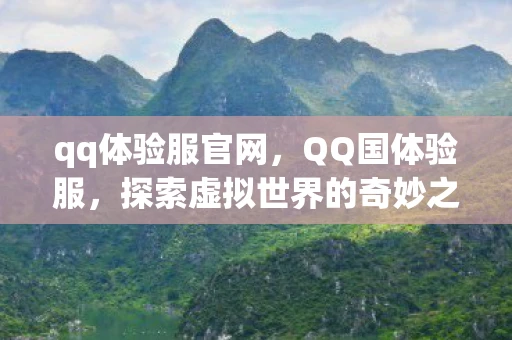 qq体验服官网,QQ国体验服,探索虚拟世界的奇妙之旅 qq体验服官网,QQ国体验服,探索虚拟世界的奇妙之旅