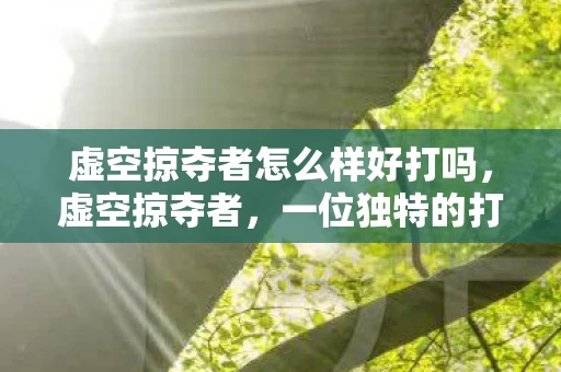 虚空掠夺者怎么样好打吗,虚空掠夺者,一位独特的打野英雄 虚空掠夺者怎么样好打吗,虚空掠夺者,一位独特的打野英雄