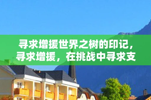 寻求增援世界之树的印记，寻求增援，在挑战中寻求支持的力量