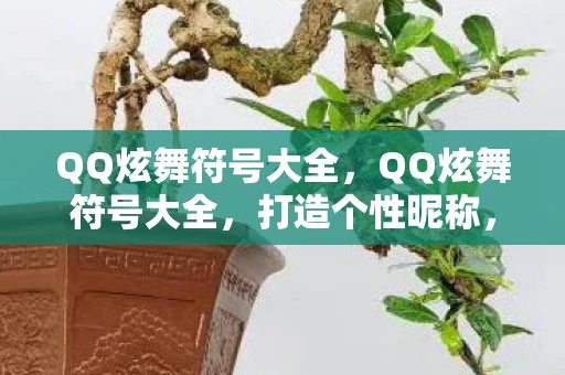 QQ炫舞符号大全,QQ炫舞符号大全,打造个性昵称,闪耀游戏世界 QQ炫舞符号大全,QQ炫舞符号大全,打造个性昵称,闪耀游戏世界
