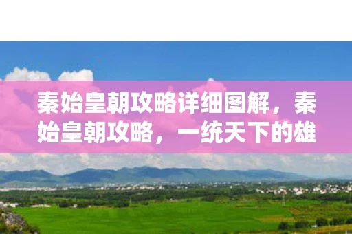 秦始皇朝攻略详细图解，秦始皇朝攻略，一统天下的雄才大略