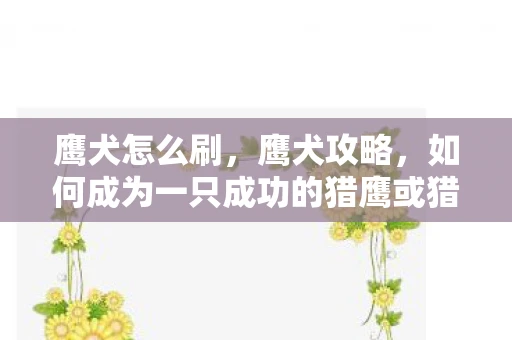 鹰犬怎么刷,鹰犬攻略,如何成为一只成功的猎鹰或猎犬 鹰犬怎么刷,鹰犬攻略,如何成为一只成功的猎鹰或猎犬