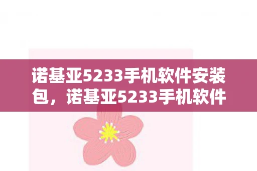 诺基亚5233手机软件安装包,诺基亚5233手机软件,经典再现,功能升级 诺基亚5233手机软件安装包,诺基亚5233手机软件,经典再现,功能升级