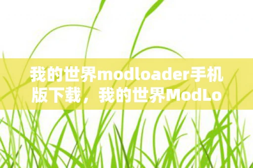 我的世界modloader手机版下载，我的世界ModLoader，解锁无限可能的创意工具