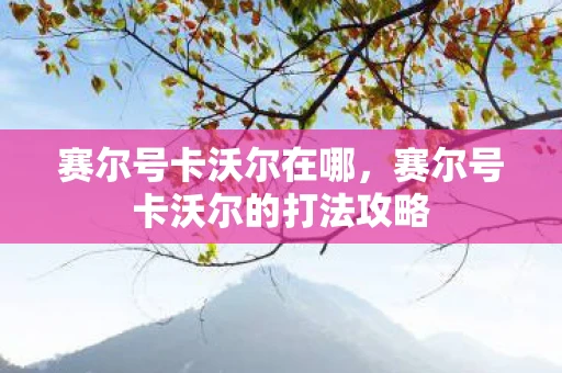 赛尔号卡沃尔在哪，赛尔号卡沃尔的打法攻略