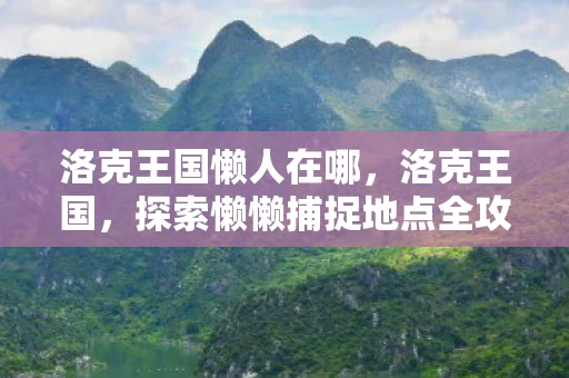 洛克王国懒人在哪，洛克王国，探索懒懒捕捉地点全攻略