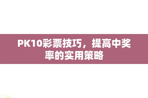 PK10彩票技巧，提高中奖率的实用策略