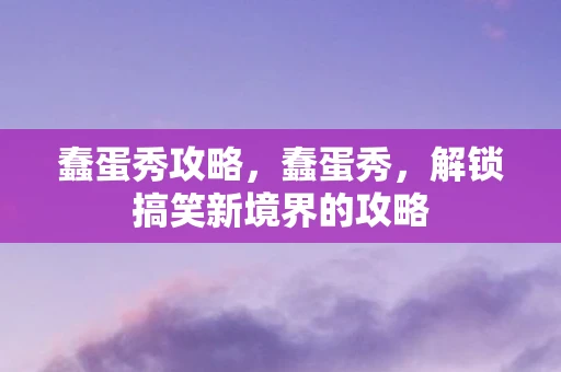 蠢蛋秀攻略，蠢蛋秀，解锁搞笑新境界的攻略