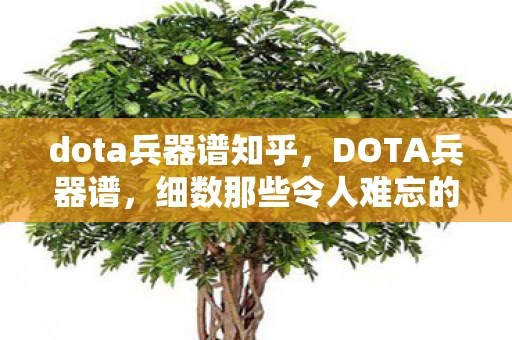 dota兵器谱知乎,DOTA兵器谱,细数那些令人难忘的装备与技能 dota兵器谱知乎,DOTA兵器谱,细数那些令人难忘的装备与技能