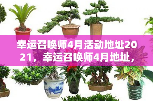 幸运召唤师4月活动地址2021，幸运召唤师4月地址，解锁你的专属幸运时刻