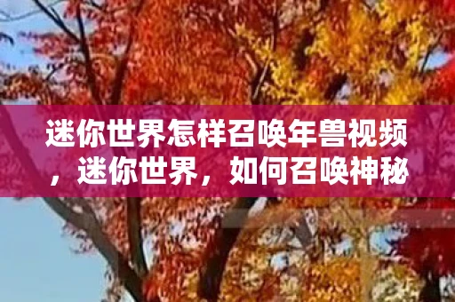 迷你世界怎样召唤年兽视频，迷你世界，如何召唤神秘的年兽？