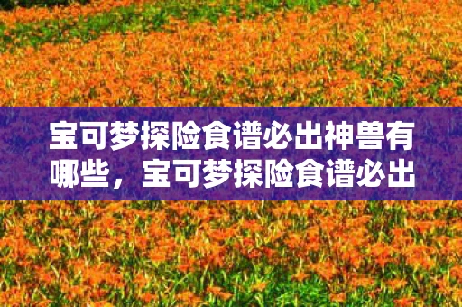 宝可梦探险食谱必出神兽有哪些，宝可梦探险食谱必出神兽